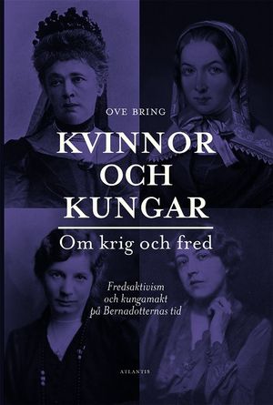 Kvinnor och kungar : om krig och fred - fredsaktivism och kungamakt på Bernadotternas tid | 1:a upplagan