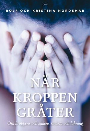 När kroppen gråter : 0m kroppens och själens smärta och läkning | 1:a upplagan