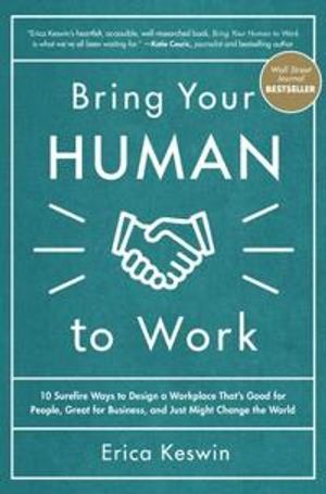 Bring Your Human to Work: 10 Surefire Ways to Design a Workplace That Is Good for People, Great for Business, and Just Might Cha