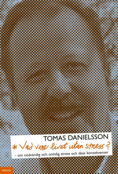 Vad vore livet utan stress? : om nödvändig och onödig stress och dess konsekvenser | 1:a upplagan