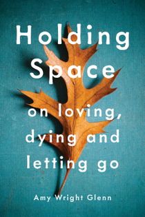 Holding space - on loving, dying, and letting go