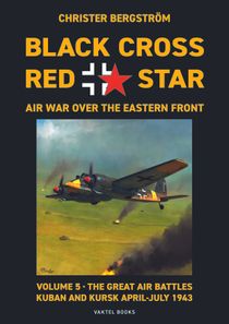 Black Cross Red Star – Air War Over The Eastern Front: Volume 5, The Great Air Battles: Kuban And Kursk April-July 1943