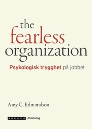 The fearless organization. Psykologisk trygghet på jobbet