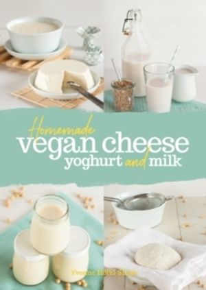 Homemade Vegan Cheese, Yoghurt and Milk