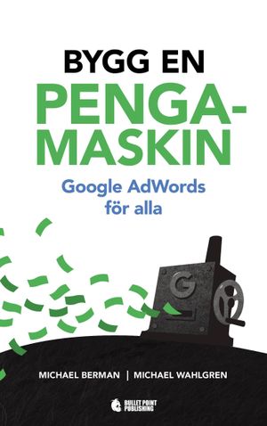 Bygg en pengamaskin : Google AdWords för alla | 1:a upplagan