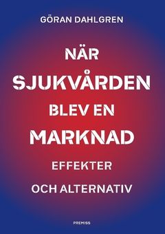När sjukvården blev en marknad : Effekter och alternativ | 0:e upplagan