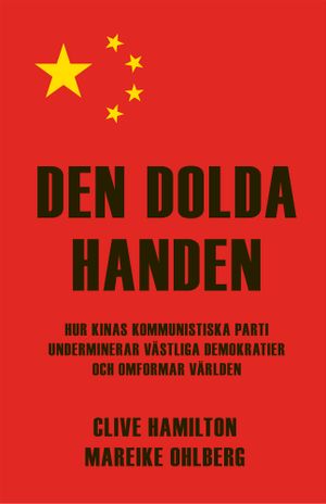 Den dolda handen. Hur Kinas kommunistiska parti underminierar västliga demokratier och omformar världen