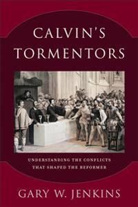 Calvins tormentors - understanding the conflicts that shaped the reformer | 0:e upplagan