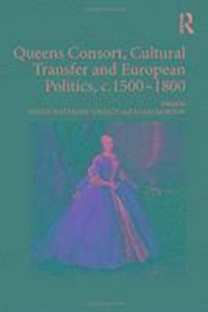 Queens Consort, Cultural Transfer and European Politics, c.1500-1800 | 1:a upplagan