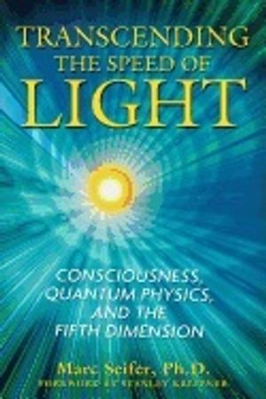 Transcending The Speed Of Light : Consciousness, Quantum Physics, and the Fifth Dimension