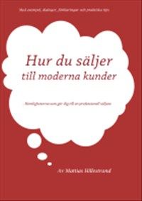 Hur du säljer till moderna kunder : hemligheterna som gör dig till en professionell säljare | 0:e upplagan
