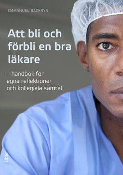 Att bli och förbli en bra läkare - Handbok för egna reflektioner och kollegiala samtal | 1:a upplagan