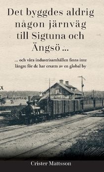 Det byggdes aldrig någon järnväg  till Sigtuna  och Ängsö ... : ... och våra industrisamhällen finns inte  längre för de har ers
