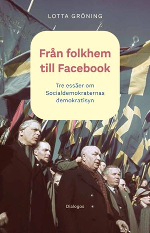 Från folkhem till Facebook. Tre essäer om socialdemokraternas demokratisyn | 1:a upplagan