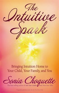 The Intuitive Spark : Bringing Intuition Home To Your Child, Your Family, And You