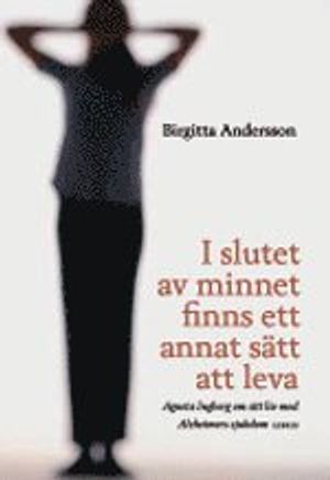 I slutet av minnet finns ett annat sätt att leva : Agneta Ingberg om sitt liv med Alzheimers sjukdom