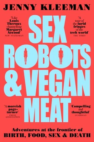 Sex Robots & Vegan Meat - Adventures at the Frontier of Birth, Food, Sex &