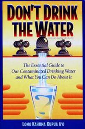 Don't Drink The Water: The Essential Guide To Our Contaminat