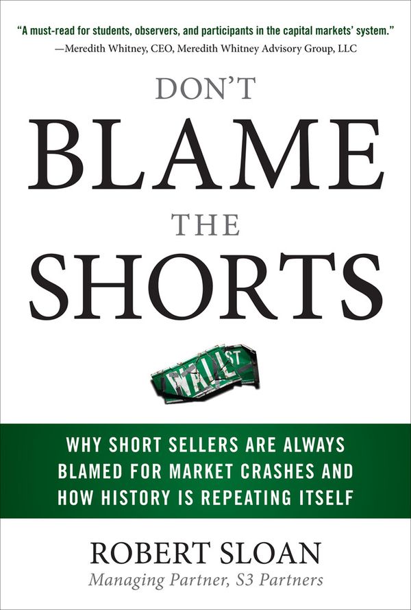 Don't Blame the Shorts: Why Short Sellers Are Always Blamed for Market Crashes and How History Is Repeating Itself | 0:e upplagan