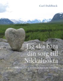 Jag ska bära din sorg till Nikkaluokta : En vandring i Dag Hammarskjöld