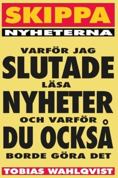 Skippa Nyheterna : Varför jag slutade läsa nyheter, och varför du också borde göra det. | 0:e upplagan