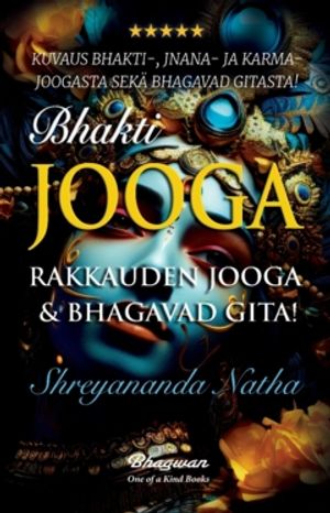 Bhakti-Jooga – Rakkauden joogaa & Bhagavad Gita! : Bhakti-, Jnana- ja Karma-jooga sekä Bhagavad Gita