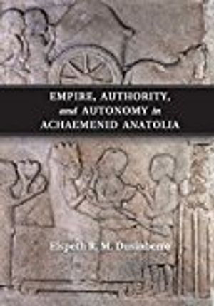 Empire, authority, and autonomy in achaemenid anatolia