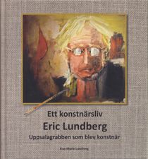 Ett konstnärsliv: Eric Lundberg: Uppsalagrabben som blev konstnär