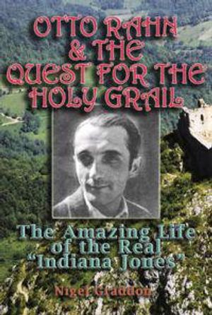 Otto Rahn And The Quest For The Holy Grail: The Amazing Life Of The Real "Indiana Jones"