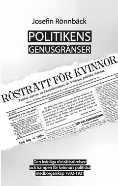 Politikens genusgränser : den kvinnliga rösträttsrörelsen och kampen för kvinnors politiska medborgarskap 1902-1921 | 2:a upplagan