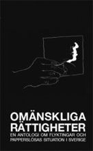 Omänskliga rättigheter : en antologi om flyktingar och papperslösas situation i Sverige