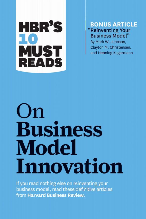 HBR's 10 Must Reads on Business Model Innovation (with featured article "Reinventing Your Business Model" by Mark W. Johnson, Cl | 0:e upplagan