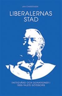 Liberalernas stad : fattigvård och kulturdonationer i artonhundratalets Göteborg | 0:e upplagan