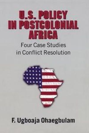 U.s. policy in postcolonial africa - four case studies in conflict resoluti