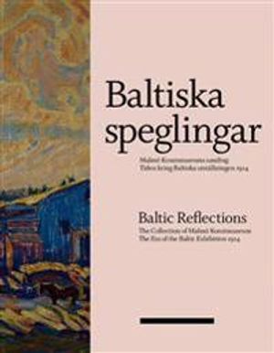 Baltiska speglingar : Malmö Konstmuseums samling - Tiden kring Baltiska utställningen 1914 / Baltic reflections : the collection | 1:a upplagan