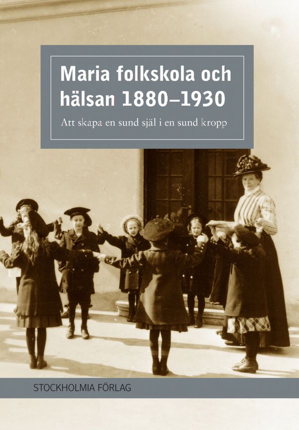 Maria folkskola och hälsan 1880-1930 : att skapa en sund själ i en sund kropp | 1:a upplagan