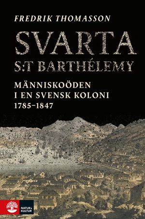 Svarta Saint-Barthelémy : Människoöden i en svensk koloni 1785-1847 | 1:a upplagan