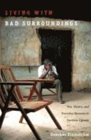 Living with Bad Surroundings : war, history, and everyday moments in northern Uganda | 1:a upplagan