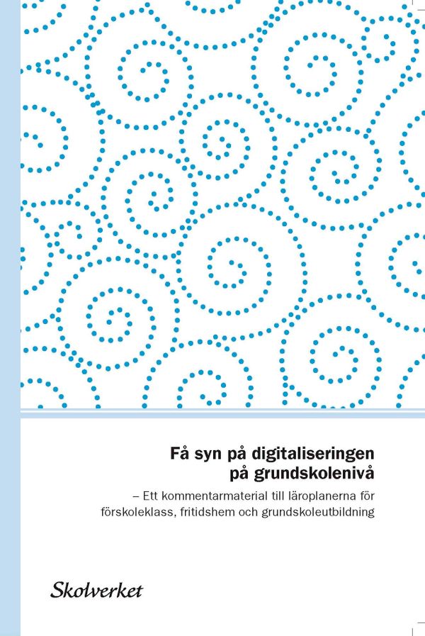 Få syn på digitaliseringenpå grundskolenivå. Ett kommentarmaterial till läroplanerna för förskoleklass, fritidshem och grundskol | 0:e upplagan