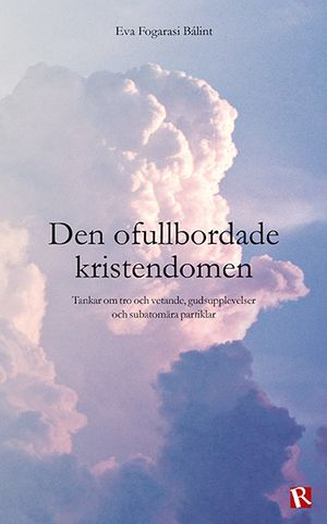 Den ofullbordade kristendomen : Tankar om tro och vetande, gudsupplevelser och subatomära partiklar