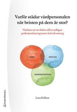 Varför städar vårdpersonal när bristen på dem är stor? - Vårdnära service bidrar till en tydligare professionalisering inom vård | 1:a upplagan