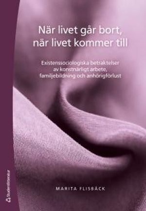 När livet går bort, när livet kommer till : existenssociologiska betraktelser av konstnärligt arbete, familjebildning och anhöri | 1:a upplagan