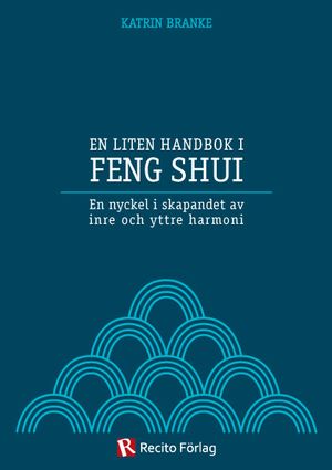 En liten handbok i Feng Shui : en nyckel i skapandet av inre och yttre harmoni