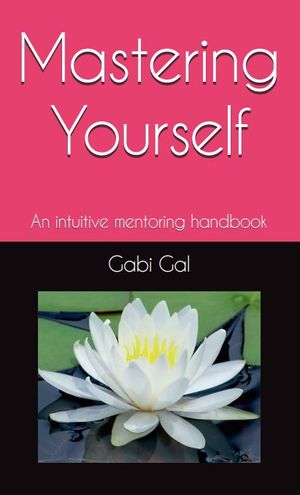 Mastering yourself : an intuitive mentoring handbook