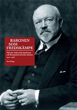 Baronen som fredskämpe : Theodor Adelswärd, idealismen och Interparlamentariska unionen 1914–1928