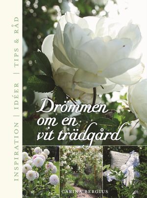 Drömmen om en vit trädgård : inspiration, ideér, tips & råd