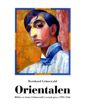 Orientalen - Bilden av Isaac Grünewald i svensk press 19091946 | 1:a upplagan