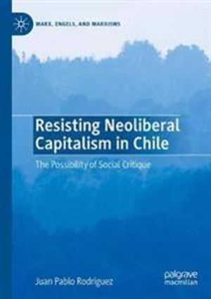 Resisting Neoliberal Capitalism in Chile: The Possibility of Social Critique (Marx, Engels, and Marxisms) | 1:a upplagan