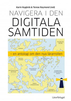 Navigera i den digitala samtiden : en antologi om den nya lärarrollen | 1:a upplagan