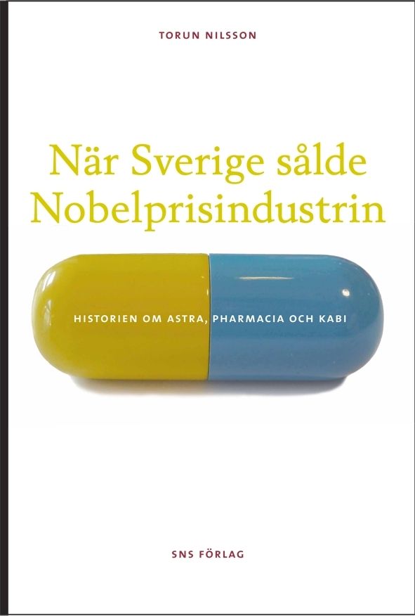 När Sverige sålde Nobelprisindustrin : historien om Astra, Pharmacia och Kabi | 1:a upplagan